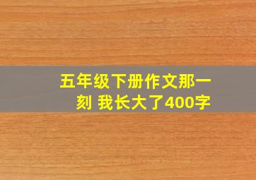 五年级下册作文那一刻 我长大了400字